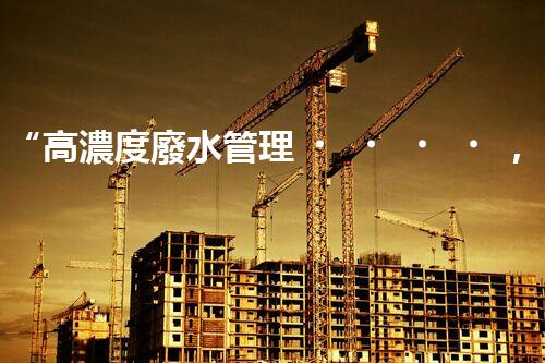 “高濃度廢水管理，綠色環(huán)保新篇章”